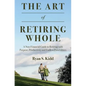 The Art of Retiring Whole: A Non-Financial Guide to Retiring with Purpose, Productivity and Endless Possiblilites - Paperback