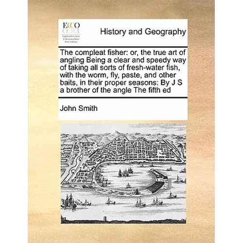 The Compleat Fisher: Or, the True Art of Angling Being a Clear and Speedy Way of Taking All Sorts of Fresh-Water Fish, with the Worm, Fly, - Paperback
