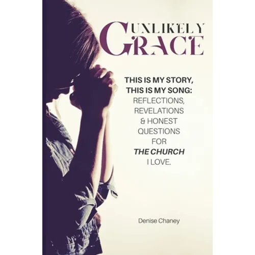 Unlikely Grace: This Is My Story, This Is My Song: Reflections, Revelations & Honest Questions for the Church I Love. - Paperback