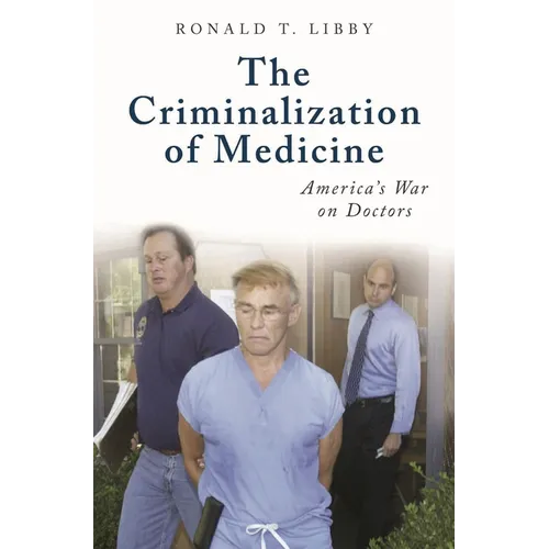 The Criminalization of Medicine: America's War on Doctors - Hardcover