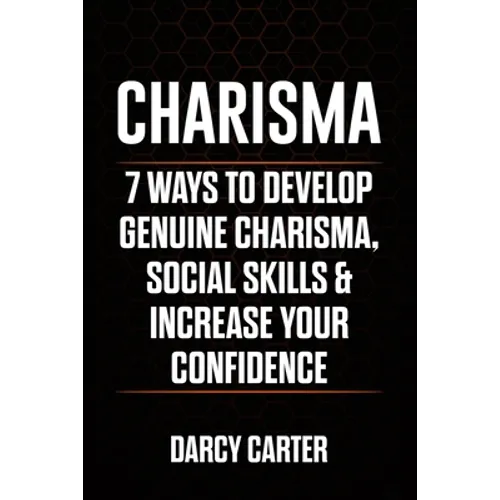 Charisma: 7 Ways To Develop Genuine Charisma, Social Skills & Increase Your Confidence - Paperback