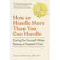 How to Handle More Than You Can Handle: Caring for Yourself While Raising a Disabled Child - Paperback