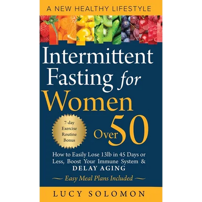 Intermittent Fasting for Women Over 50: A New Healthy Lifestyle. How to Easily Lose 13lb in 45 Days or Less, Boost Your Immune System & Delay Aging. E - Hardcover
