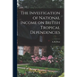 The Investigation of National Income on British Tropical Dependencies - Paperback