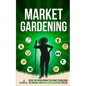 Market Gardening: Step-By-Step Guide to Start Your Own Small Scale Organic Farm in as Little as 30 Days Without Stress or Extra work - Paperback