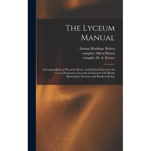 The Lyceum Manual: a Compendium of Physical, Moral, and Spiritual Exercises for Use in Progressive Lyceums Connected With British Spiritu - Hardcover