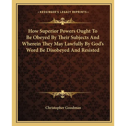 How Superior Powers Ought To Be Obeyed By Their Subjects And Wherein They May Lawfully By God's Word Be Disobeyed And Resisted - Paperback
