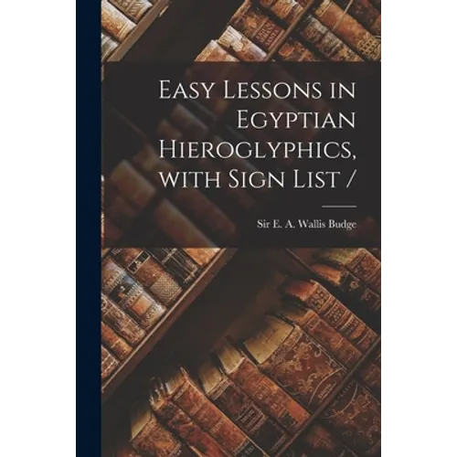 Easy Lessons in Egyptian Hieroglyphics, With Sign List / - Paperback