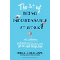 The Art of Being Indispensable at Work: Win Influence, Beat Overcommitment, and Get the Right Things Done - Hardcover