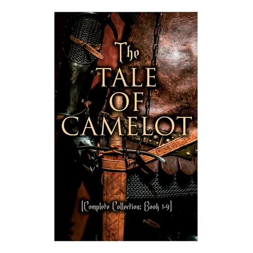 The Tale of Camelot (Complete Collection: Book 1-4): King Arthur and His Knights, The Champions of the Round Table, Sir Launcelot and His Companions, - Paperback