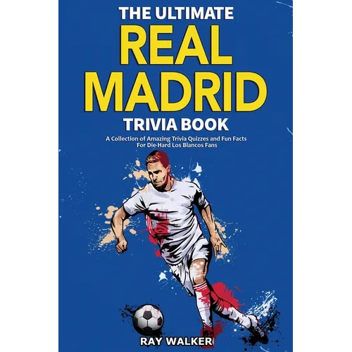 The Ultimate Real Madrid Trivia Book: A Collection of Amazing Trivia Quizzes and Fun Facts for Die-Hard Los Blancos Fans! - Paperback
