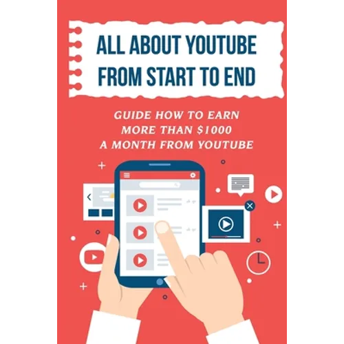 All About Youtube From Start To End: Guide How To Earn More Than $1000 A Month From Youtube: Verifying Your Youtube Account - Paperback