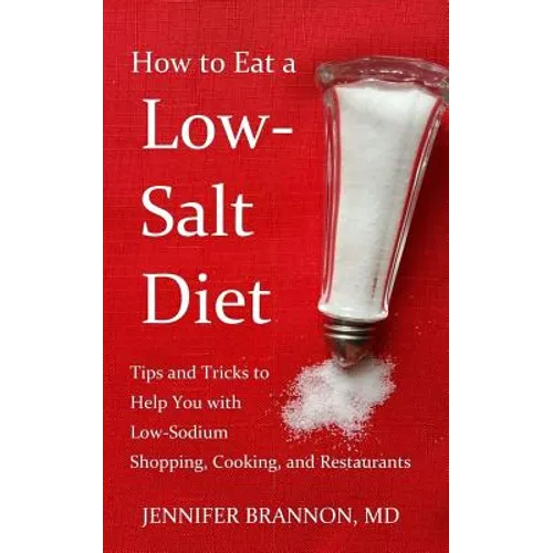 How to Eat a Low-Salt Diet: Tips and Tricks to Help You with Low-Sodium Shopping, Cooking, and Restaurants - Paperback