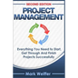 Project Management: Everything You Need to Start, Get Through and Finish Projects Successfully - Paperback