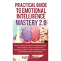 Practical Guide to Emotional Intelligence Mastery 2.0: How to Read Emotions, Analyze People, and Influence Anyone with Body Language, Mind Control, NL - Hardcover