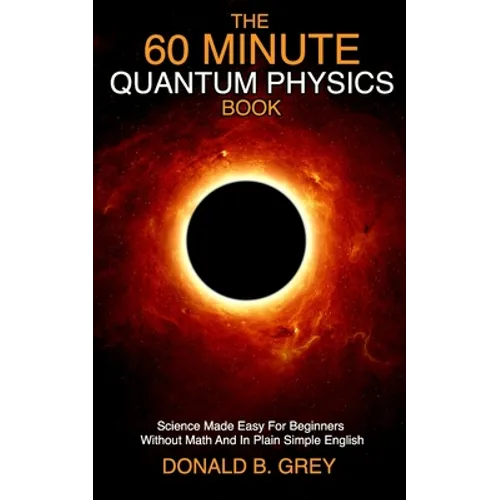 The 60 Minute Quantum Physics Book: Science Made Easy For Beginners Without Math And In Plain Simple English - Paperback