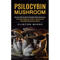 Psilocybin Mushroom: Harvest High Quality Psychedelic Magic Mushrooms (A Practical Beginners Guide to Growing and Using Magic Mushrooms Indoors) - Paperback