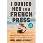 I Buried Her in a French Press: A Memoir About Finding My Voice and the Power of Being Heard - Paperback