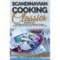 Scandinavian Cooking: Scandinavian Cooking Classics; 90 Super Easy, Amazingly Delicious Scandinavian Recipes Cookbook That Are Sure To Not L - Paperback