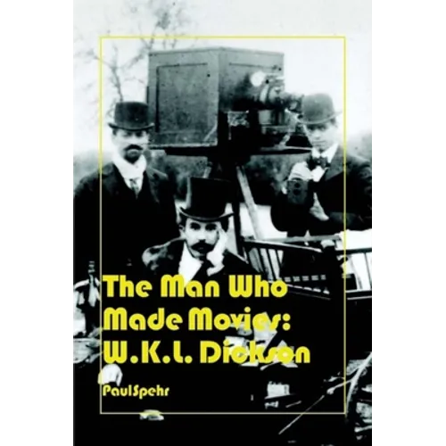 The Man Who Made Movies: W.K.L. Dickson - Hardcover