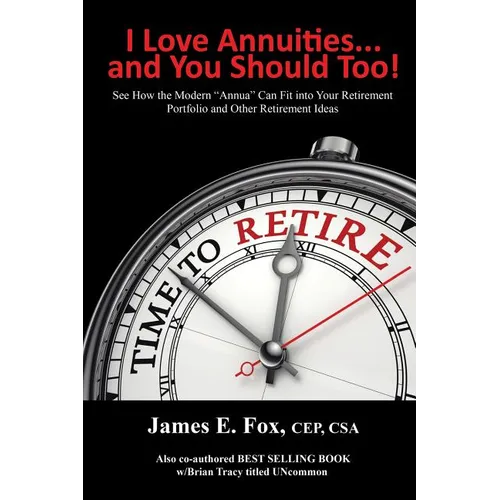 I Love Annuities...and You Should Too!: See How the Modern "Annua" Can Fit into Your Retirement Portfolio and Other Retirement Ideas - Paperback