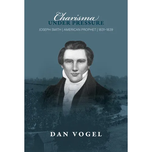Charisma Under Pressure: Joseph Smith, American Prophet, 1831-1839 - Hardcover
