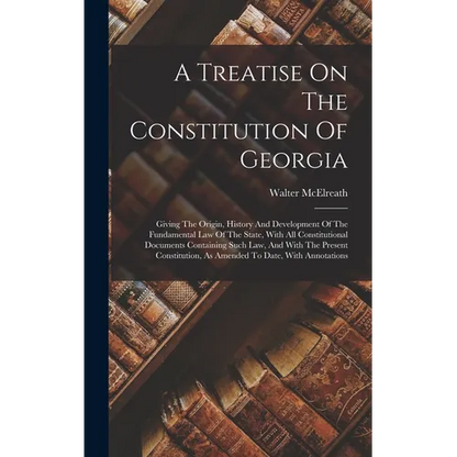 A Treatise On The Constitution Of Georgia: Giving The Origin, History And Development Of The Fundamental Law Of The State, With All Constitutional Doc - Hardcover