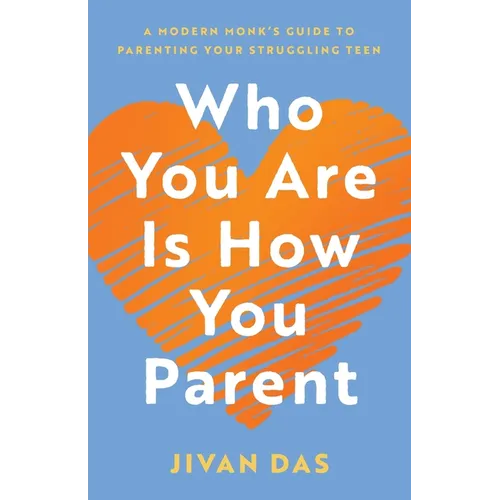 Who You Are Is How You Parent: A Modern Monk's Guide to Parenting Your Struggling Teen - Paperback
