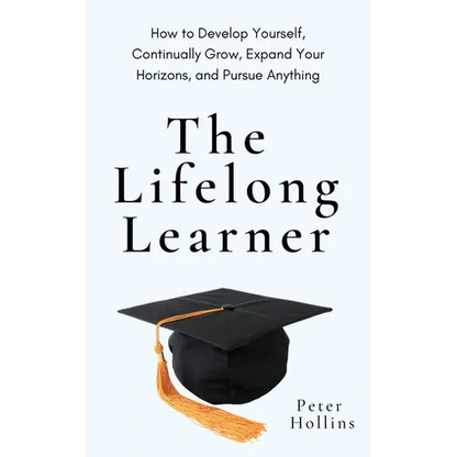 The Lifelong Learner: How to Develop Yourself, Continually Grow, Expand Your Horizons, and Pursue Anything - Paperback