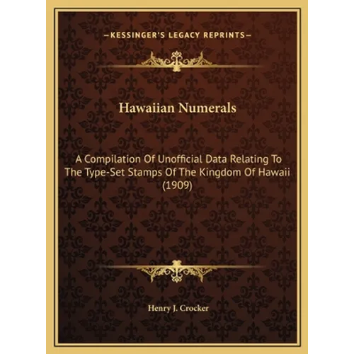 Hawaiian Numerals: A Compilation Of Unofficial Data Relating To The Type-Set Stamps Of The Kingdom Of Hawaii (1909) - Hardcover