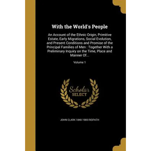 With the World's People: An Account of the Ethnic Origin, Primitive Estate, Early Migrations, Social Evolution, and Present Conditions and Prom - Paperback
