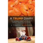 A Trump Diary: How I Suffered Through the Bull$%#&, Talked Myself Down, and Survived the First Year of the Apocalypse. - Paperback
