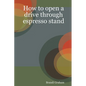 How to open a drive through espresso stand - Paperback