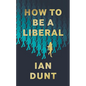 How To Be A Liberal: The Story of Liberalism and the Fight for its Life - Hardcover