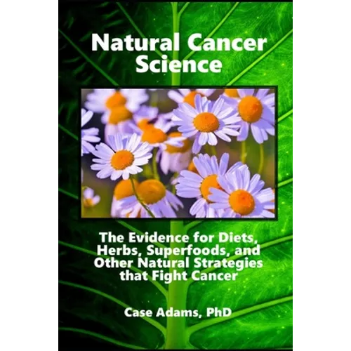 Natural Cancer Science: The Evidence for Diets, Herbs, Superfoods, and Other Natural Strategies that Fight Cancer - Paperback