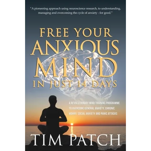 Free Your Anxious Mind in Just 14 Days: A Revolutionary Mind Training Programme to Overcome General Anxiety, Chronic Worry, Social Anxiety and Panic A - Paperback