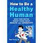 How to Be a Healthy Human: What Your Doctor Doesn't Know about Health and Longevity - Hardcover