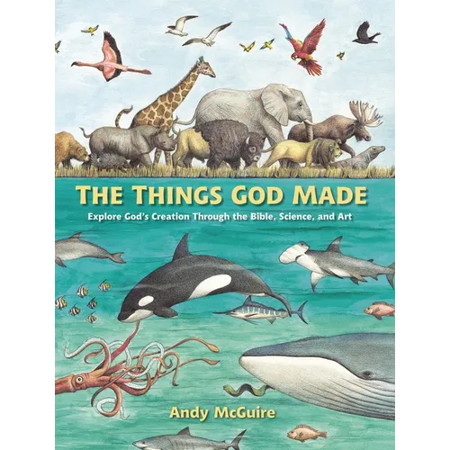 The Things God Made: Explore God's Creation Through the Bible, Science, and Art - Hardcover