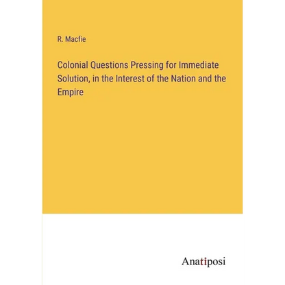 Colonial Questions Pressing for Immediate Solution, in the Interest of the Nation and the Empire - Paperback