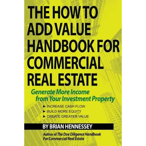 The How to Add Value Handbook for Commercial Real Estate: Generate More Income from Your Investment Property - Paperback