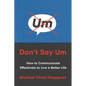 Don't Say Um: How to Communicate Effectively to Live a Better Life - Hardcover