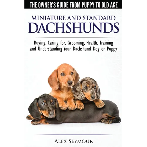Dachshunds - The Owner's Guide From Puppy To Old Age - Choosing, Caring for, Grooming, Health, Training and Understanding Your Standard or Miniature D - Paperback