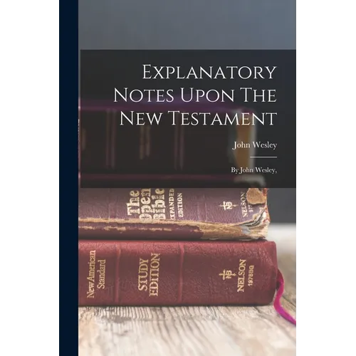 Explanatory Notes Upon The New Testament: By John Wesley, - Paperback
