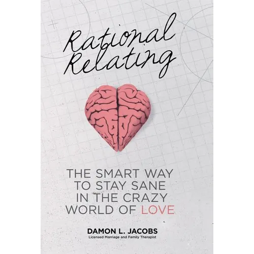 Rational Relating: The Smart Way to Stay Sane in the Crazy World of Love - Hardcover