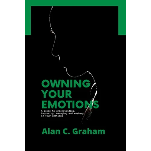 Owning Your Emotions: A guide to understanding, improving, managing and mastery of your emotions - Paperback