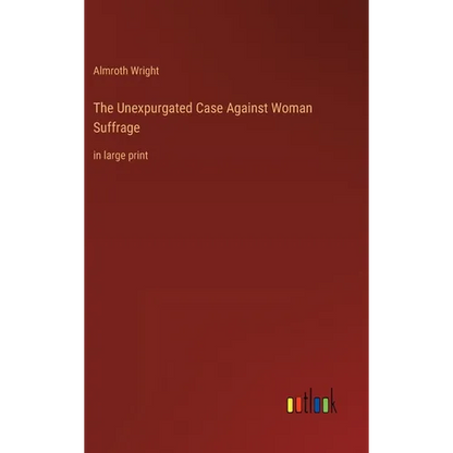 The Unexpurgated Case Against Woman Suffrage: in large print - Hardcover
