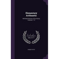 Elementary Arithmetic: With Brief Notices of Its History, Volumes 1-12 - Hardcover