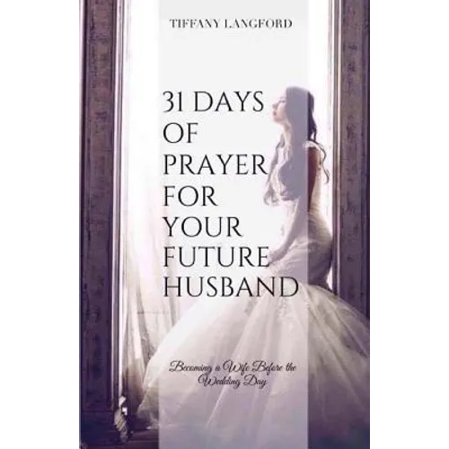 31 Days of Prayer for Your Future Husband: Becoming a Wife Before the Wedding Day - Paperback