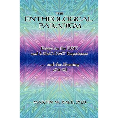The Entheological Paradigm: Essays on the DMT and 5-MeO-DMT Experience and the Meaning of it All - Paperback