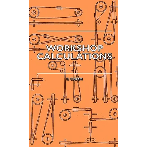 Workshop Calculations, Tables and Formulae - For Draughtsmen, Engineers, Fitters, Turners, Mechanics, Patternmakers, Erectors, Foundrymen, Millwrights - Hardcover